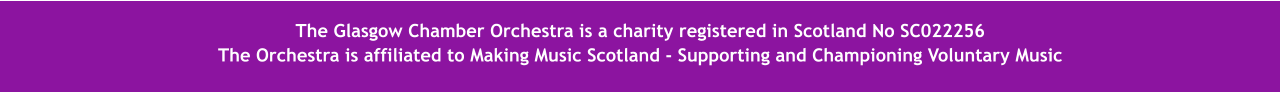 The  The Glasgow Chamber Orchestra is a charity registered in Scotland No SC022256 The Orchestra is affiliated to Making Music Scotland - Supporting and Championing Voluntary Music